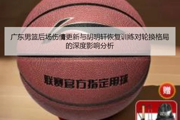 广东男篮后场伤情更新与胡明轩恢复训练对轮换格局的深度影响分析